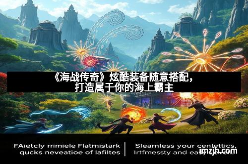 《海战传奇》炫酷装备随意搭配，打造属于你的海上霸主